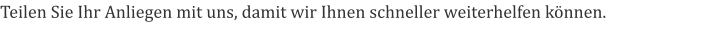 Teilen Sie Ihr Anliegen mit uns, damit wir Ihnen schneller weiterhelfen können.